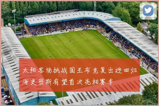 太阳客场挑战国王布克复出迎回归海史密斯有望首次亮相赛季