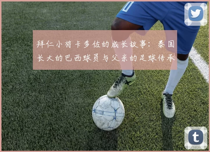 拜仁小将卡多佐的成长故事：泰国长大的巴西球员与父亲的足球传承