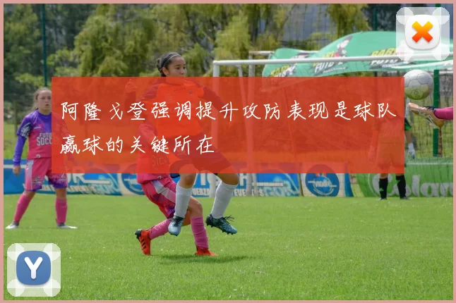 阿隆戈登强调提升攻防表现是球队赢球的关键所在