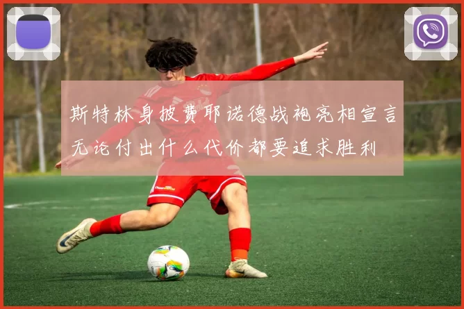 斯特林身披费耶诺德战袍亮相宣言无论付出什么代价都要追求胜利