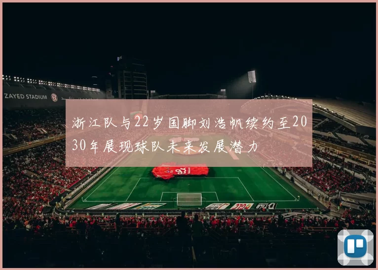 浙江队与22岁国脚刘浩帆续约至2030年展现球队未来发展潜力