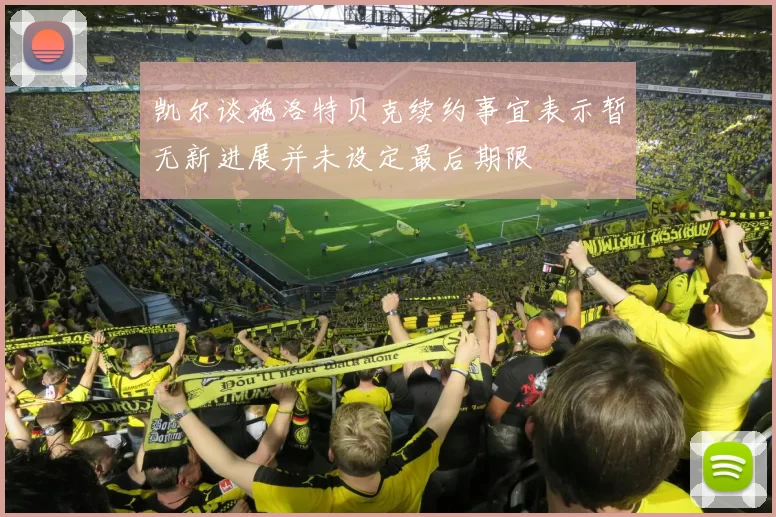 凯尔谈施洛特贝克续约事宜表示暂无新进展并未设定最后期限