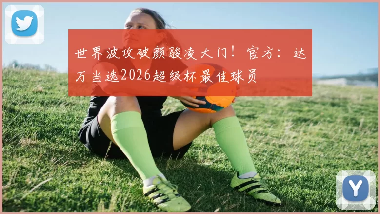 世界波攻破颜骏凌大门！官方：达万当选2026超级杯最佳球员